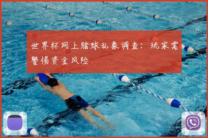 世界杯网上赌球乱象调查:玩家需警惕资金风险