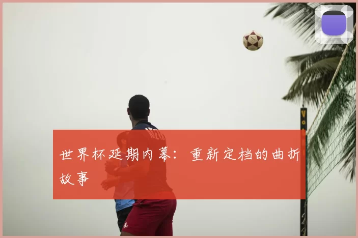 世界杯延期内幕:重新定档的曲折故事