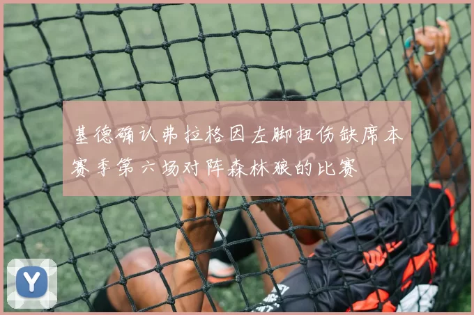 基德确认弗拉格因左脚扭伤缺席本赛季第六场对阵森林狼的比赛