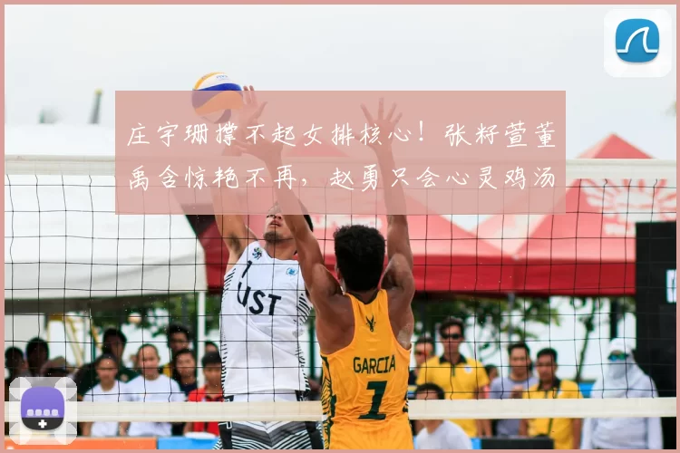 庄宇珊撑不起女排核心!张籽萱董禹含惊艳不再,赵勇只会心灵鸡汤