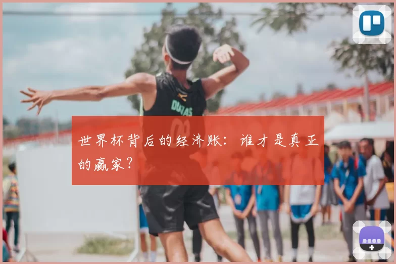 世界杯背后的经济账：谁才是真正的赢家？