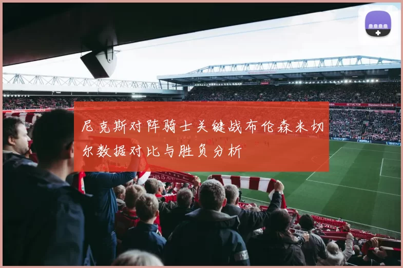 尼克斯对阵骑士关键战布伦森米切尔数据对比与胜负分析
