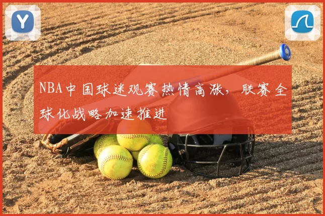 NBA中国球迷观赛热情高涨，联赛全球化战略加速推进