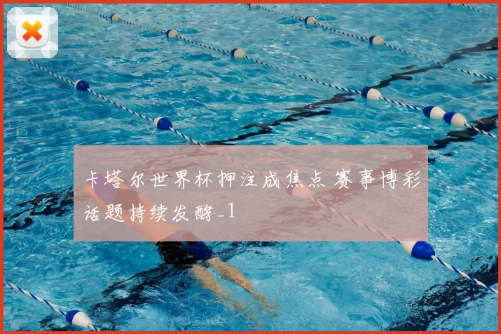 卡塔尔世界杯押注成焦点 赛事博彩话题持续发酵_1