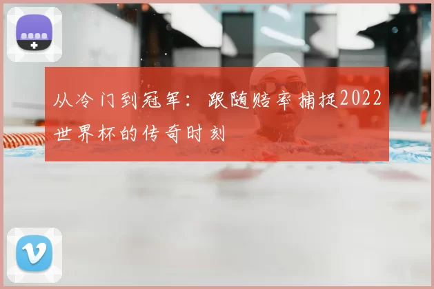 从冷门到冠军:跟随赔率捕捉2022世界杯的传奇时刻