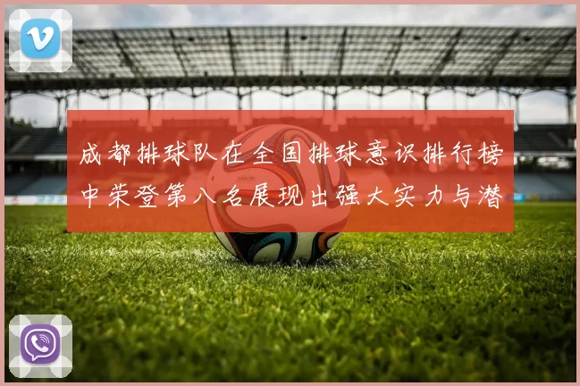 成都排球队在全国排球意识排行榜中荣登第八名展现出强大实力与潜力