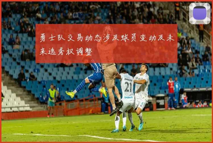 勇士队交易动态涉及球员变动及未来选秀权调整