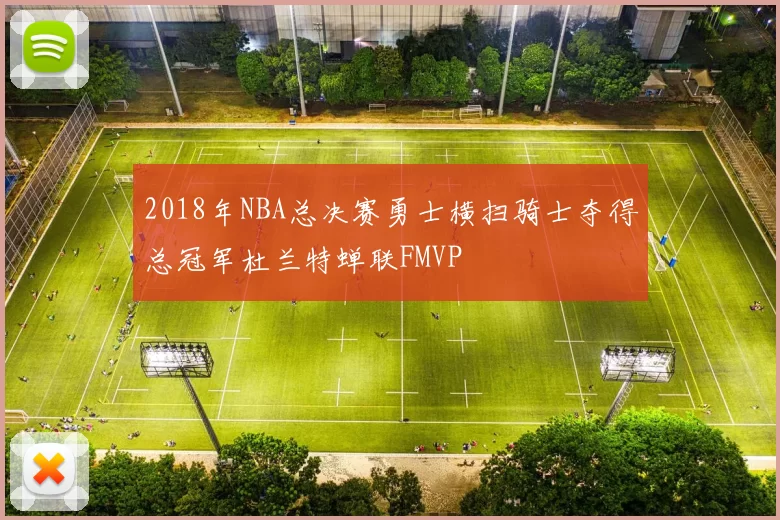 2018年NBA总决赛勇士横扫骑士夺得总冠军杜兰特蝉联FMVP