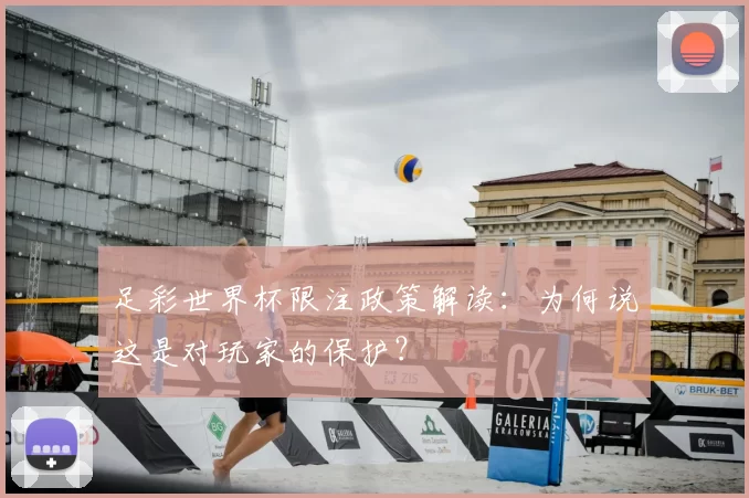 足彩世界杯限注政策解读：为何说这是对玩家的保护？