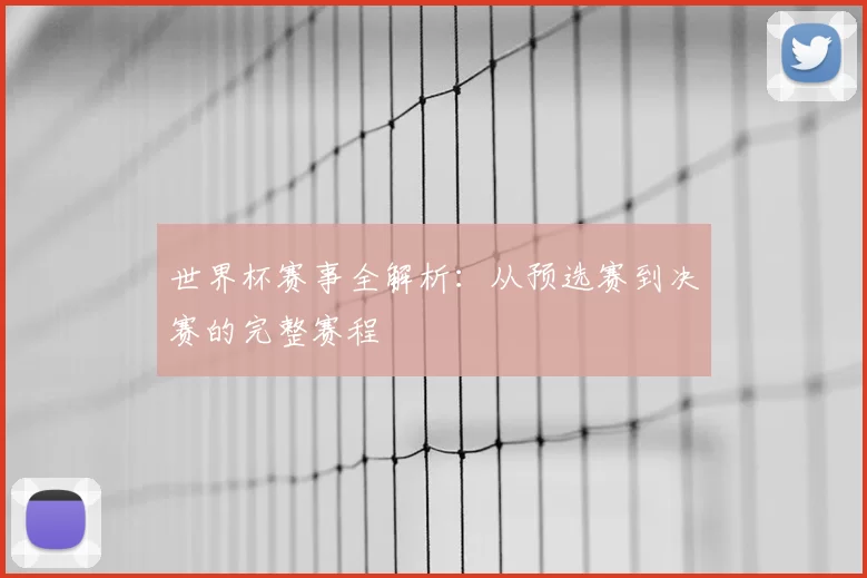 世界杯赛事全解析:从预选赛到决赛的完整赛程