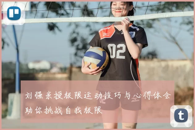 刘强亲授极限运动技巧与心得体会助你挑战自我极限