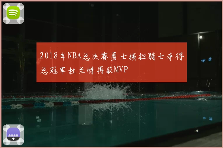 2018年NBA总决赛勇士横扫骑士夺得总冠军杜兰特再获MVP