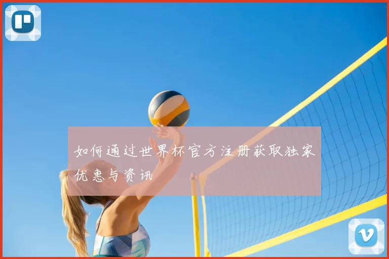 如何通过世界杯官方注册获取独家优惠与资讯