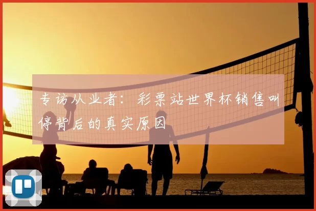 专访从业者:彩票站世界杯销售叫停背后的真实原因