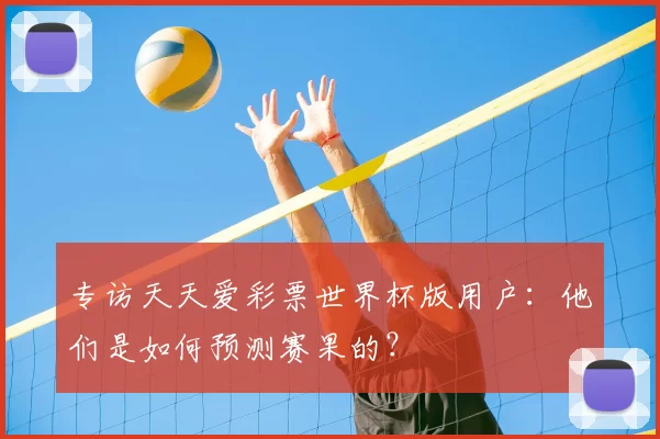 专访天天爱彩票世界杯版用户:他们是如何预测赛果的?