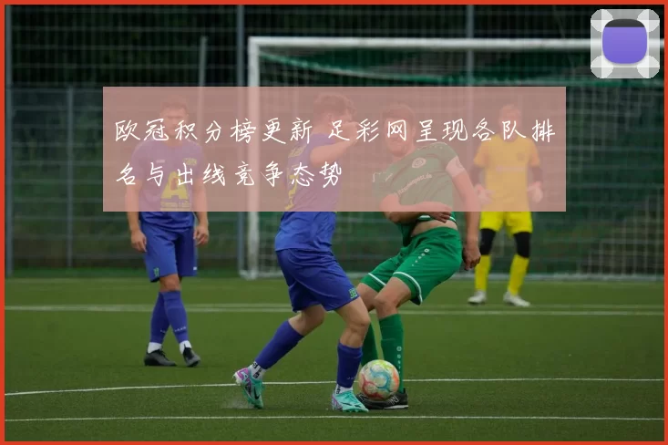 欧冠积分榜更新 足彩网呈现各队排名与出线竞争态势