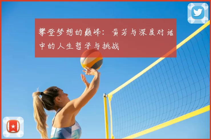 攀登梦想的巅峰:黄芳与深度对话中的人生哲学与挑战