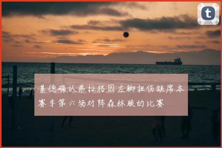 基德确认弗拉格因左脚扭伤缺席本赛季第六场对阵森林狼的比赛