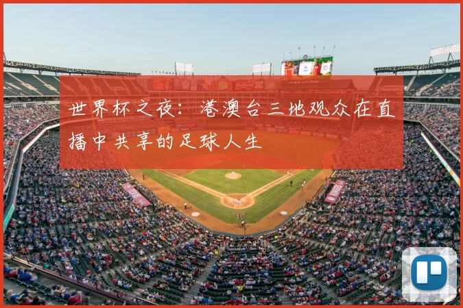 世界杯之夜:港澳台三地观众在直播中共享的足球人生