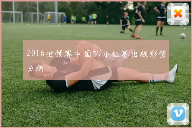 2016世预赛中国队小组赛出线形势分析