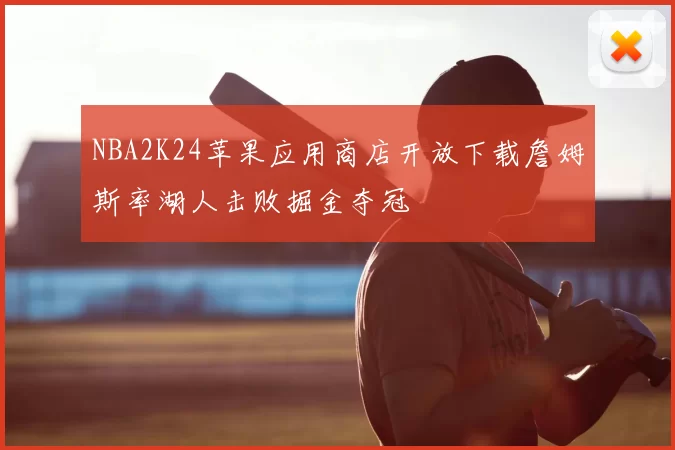 NBA2K24苹果应用商店开放下载詹姆斯率湖人击败掘金夺冠