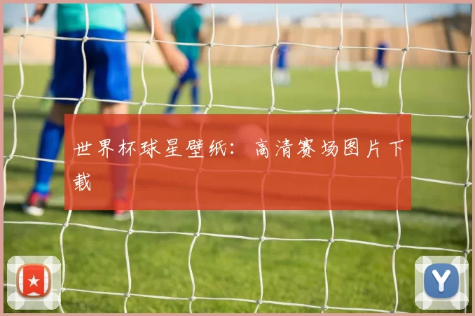 世界杯球星壁纸：高清赛场图片下载