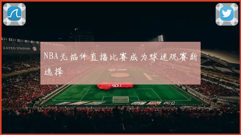 NBA无插件直播比赛成为球迷观赛新选择