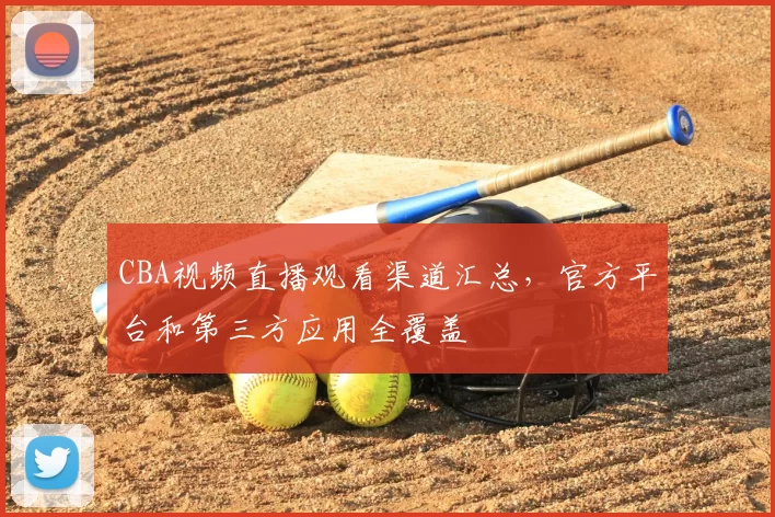 CBA视频直播观看渠道汇总,官方平台和第三方应用全覆盖