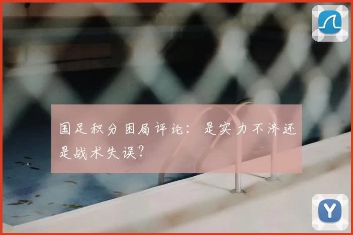 国足积分困局评论:是实力不济还是战术失误?