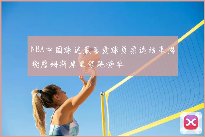 NBA中国球迷最喜爱球员票选结果揭晓詹姆斯库里领跑榜单