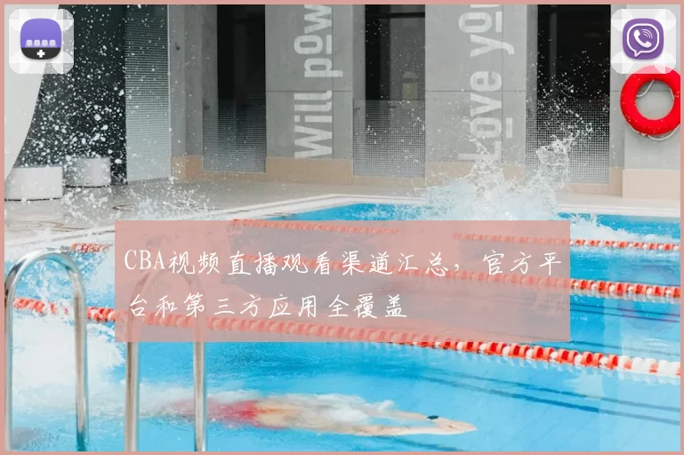 CBA视频直播观看渠道汇总，官方平台和第三方应用全覆盖