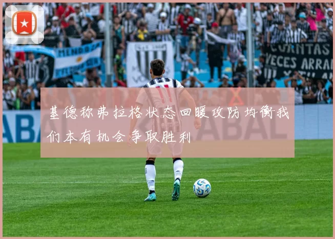 基德称弗拉格状态回暖攻防均衡我们本有机会争取胜利