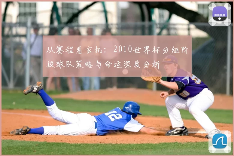 从赛程看玄机：2010世界杯分组阶段球队策略与命运深度分析