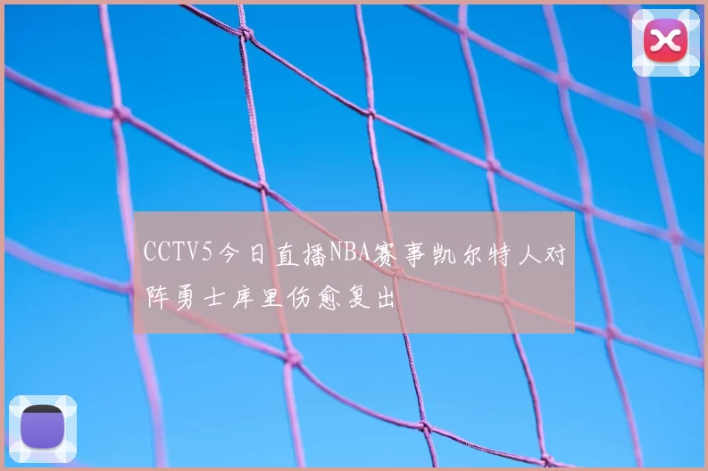 CCTV5今日直播NBA赛事凯尔特人对阵勇士库里伤愈复出