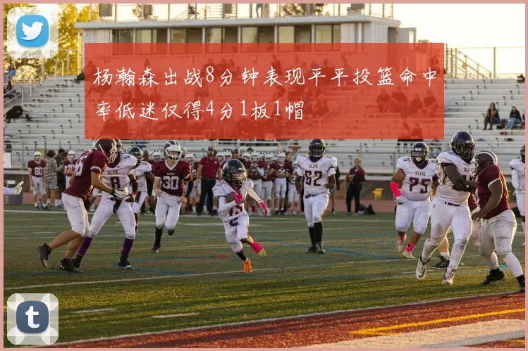 杨瀚森出战8分钟表现平平投篮命中率低迷仅得4分1板1帽