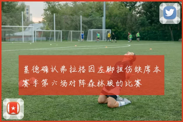 基德确认弗拉格因左脚扭伤缺席本赛季第六场对阵森林狼的比赛
