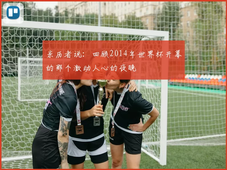亲历者说:回顾2014年世界杯开幕的那个激动人心的夜晚